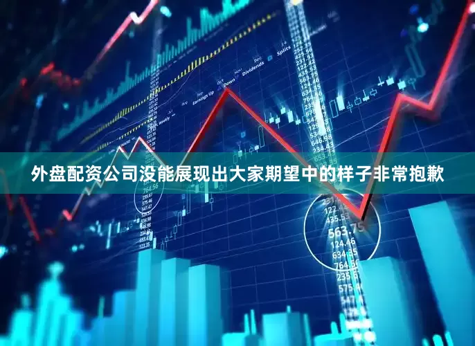 外盘配资公司没能展现出大家期望中的样子非常抱歉