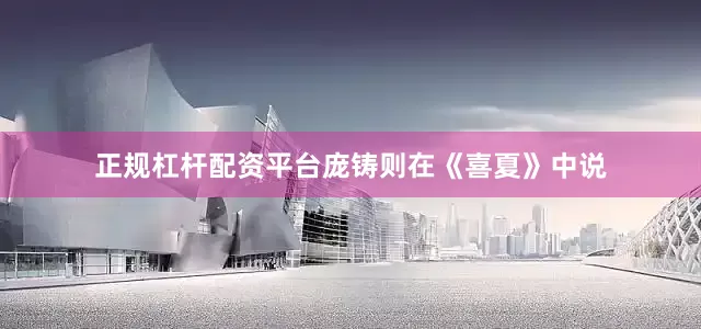 正规杠杆配资平台庞铸则在《喜夏》中说