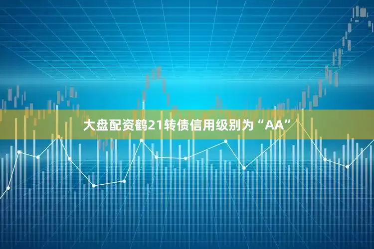 大盘配资鹤21转债信用级别为“AA”