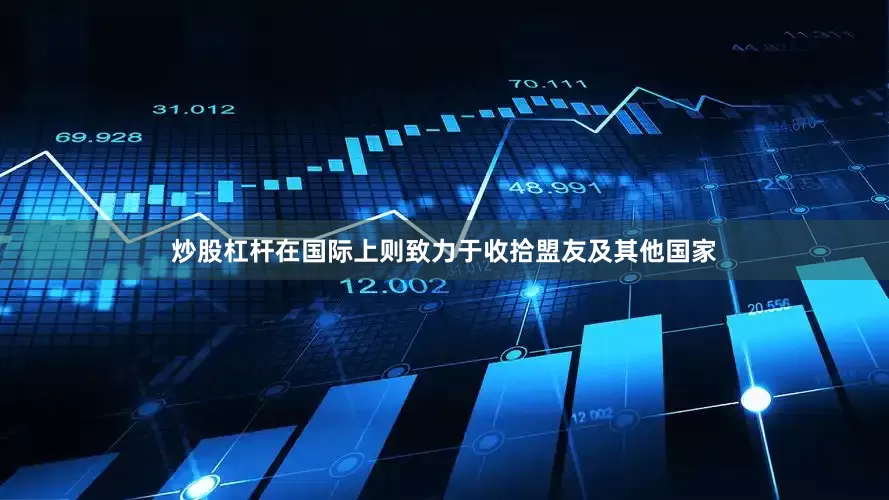 炒股杠杆在国际上则致力于收拾盟友及其他国家