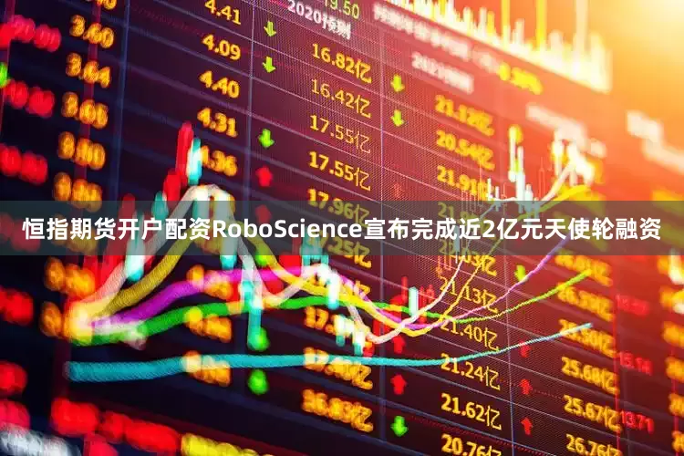恒指期货开户配资RoboScience宣布完成近2亿元天使轮融资