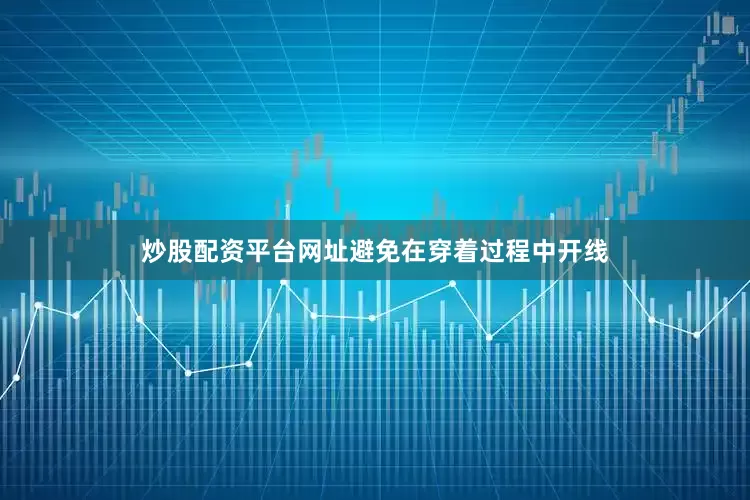炒股配资平台网址避免在穿着过程中开线
