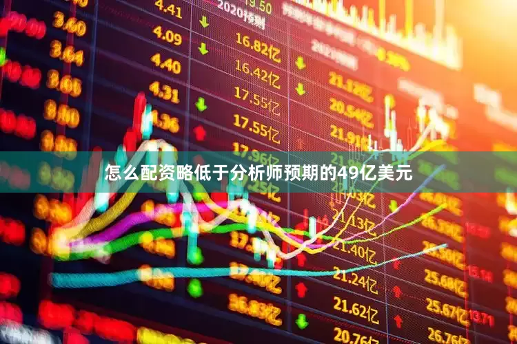 怎么配资略低于分析师预期的49亿美元